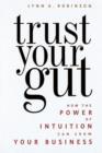 Image for Trust Your Gut : How the Power of Intuition Can Grow Your Business