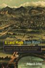 Image for A Land Made from Water : Appropriation and the Evolution of Colorado&#39;s Landscape, Ditches, and Water Institutions