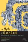 Image for The Myth of Quetzalcoatl : Religion, Rulership, and History in the Nahua World