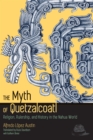 Image for The myth of Quetzalcoatl: religion, rulership, and history in the Nahua world