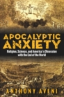 Image for Apocalyptic anxiety: religion, science and America&#39;s obsession with the end of the world