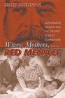 Image for Wives, mothers, and the red menace: conservative women and the crusade against communism