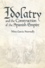 Image for Idolatry and the construction of the Spanish empire