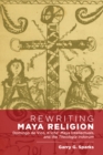 Image for Rewriting Maya Religion: Domingo De Vico, K&#39;iche&#39; Maya Intellectuals, and the Theologia Indorum