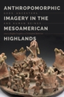 Image for Anthropomorphic imagery in the Mesoamerican highlands: gods, ancestors, and human beings