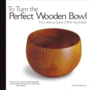 Image for To turn the perfect wooden bowl: the lifelong quest of Bob Stocksdale