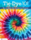 Image for Tie-Dye 101: How to Make Over 20 Fabulous Patterns