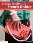 Image for Making Jewelry with a French Knitter: The Easy Way to Make Beautiful Beaded Accessories