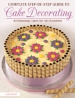 Image for Complete Step-by-Step Guide to Cake Decorating: 40 Stunning Cakes for All Occasions