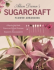 Image for Alan Dunn&#39;s Sugarcraft Flower Arranging: A Step-by-Step Guide to Creating Sugar Flowers for Exquisite Arrangements