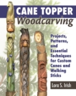 Image for Cane Topper Woodcarving: Projects, Patterns, and Essential Techniques for Custom Canes and Walking Sticks