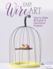 Image for Easy Wire Art: How to Make 21 Stylish &amp; Decorative Projects