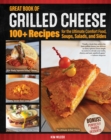 Image for Great Book of Grilled Cheese: 100+ Recipes for the Ultimate Comfort Food, Soups, Salads, and Sides
