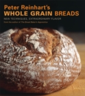 Image for Peter Reinhart&#39;s whole grain breads: new techniques, extraordinary flavor