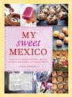 Image for My sweet Mexico: recipes for authentic breads, pastries, candies, beverages, and frozen treats