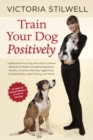 Image for Train your dog positively: understand your dog and solve common behavior problems including separation anxiety, excessive barking, aggression, housetraining, leash pulling, and more!
