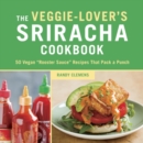 Image for Veggie-lover&#39;s Sriracha cookbook: 50 vegan rooster sauce recipes that pack a punch