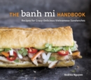 Image for The banh mi handbook  : recipes for crazy-delicious Vietnamese sandwiches