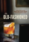 Image for The old-fashioned  : the story of the world&#39;s first classic cocktail, with recipes and lore