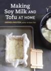 Image for Making Soy Milk and Tofu at Home: The Asian Tofu Guide to Block Tofu, Silken Tofu, Pressed Tofu, Yuba, and More