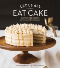 Image for Let us all eat cake  : gluten-free recipes for everyone&#39;s favorite cakes