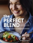 Image for The perfect blend: 100 blender recipes to energize and revitalize