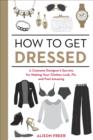 Image for How to get dressed: a costume designer&#39;s secrets for making your clothes look, fit, and feel amazing