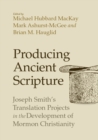 Image for Producing ancient scripture  : Joseph Smith&#39;s translation projects in the development of Mormon Christianity