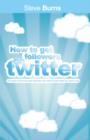 Image for How to Get Followers On Twitter: 100 Ways to Find and Keep Followers Who Want to Hear What You Have to Say.