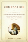 Image for Generation: The Seventeenth-century Scientists Who Unraveled the Secrets of Sex, Life, and Growth