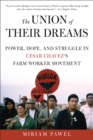Image for The union of their dreams: power, hope, and struggle in Cesar Chavez&#39;s farm worker movement