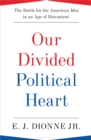 Image for Our divided political heart  : the battle for the American idea in an age of discontent
