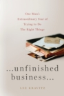 Image for Unfinished business: one man&#39;s extraordinary year of trying to do the right things
