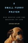 Image for A small furry hope: dog rescue and the meaning of life