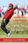 Image for Swinging from my heels: confessions of an LPGA star