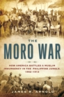 Image for The Moro War: how America battled a Muslim insurgency in the Philippine jungle, 1902-1913