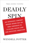 Image for Deadly spin  : an insurance company insider speaks out on how corporate PR is killing health care and deceiving Americans