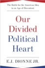 Image for Our divided political heart: the battle for the American idea in an age of discontent