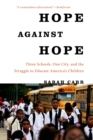 Image for Hope against hope  : three schools, one city, and the struggle to educate America&#39;s children