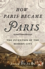 Image for How Paris became Paris  : the invention of the modern city