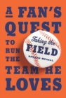 Image for Taking the Field: A Fan&#39;s Quest to Run the Team He Loves