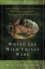 Image for Where the wild things were: life, death, and ecological wreckage in a land of vanishing predators