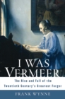 Image for I was Vermeer: the rise and fall of the twentieth century&#39;s greatest forger