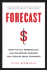 Image for Forecast  : what physics, meteorology and the natural sciences can teach us about economics