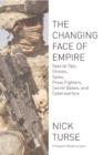 Image for The Changing Face of Empire: Special Ops, Drones, Spies, Proxy Fighters, Secret Bases, and Cyberwarfare