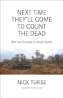 Image for Next Time They&#39;ll Come to Count the Dead: War and Survival in South Sudan