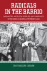 Image for Radicals in the barrio  : magonistas, socialists, wobblies, and communists in the Mexican-American working class