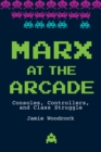 Image for Marx at the Arcade: Consoles, Controllers, and Class Struggle