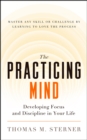 Image for The practicing mind: developing focus and discipline in your life : master any skill or challenge by learning to love the process