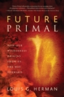 Image for Future primal: how our wilderness origins show us the way forward
